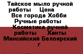 Тайское мыло ручной работы  › Цена ­ 150 - Все города Хобби. Ручные работы » Косметика ручной работы   . Ханты-Мансийский,Белоярский г.